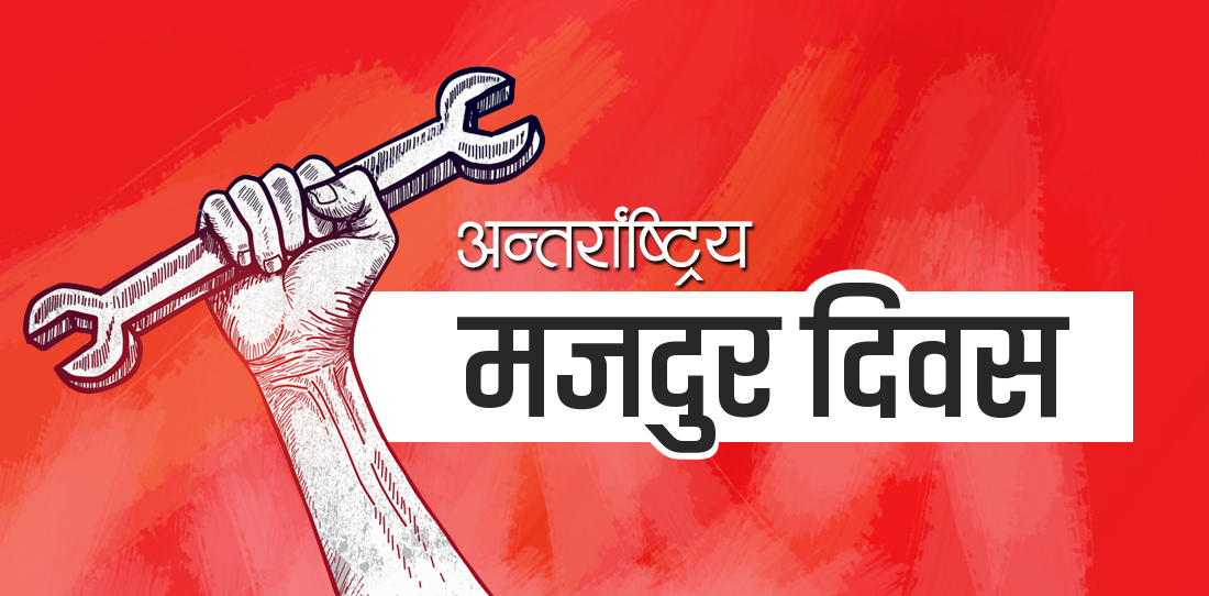 आज अन्तर्राष्ट्रिय श्रमिक दिवस : विभिन्न कार्यक्रम गरी देशैभरि मनाइँदै